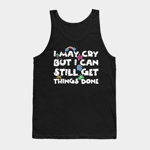 I May Cry But I can Still Get Things Done Tank Top by Teewyld